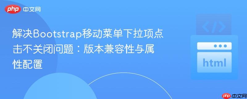 解决Bootstrap移动菜单下拉项点击不关闭问题:版本兼容性与属性配置