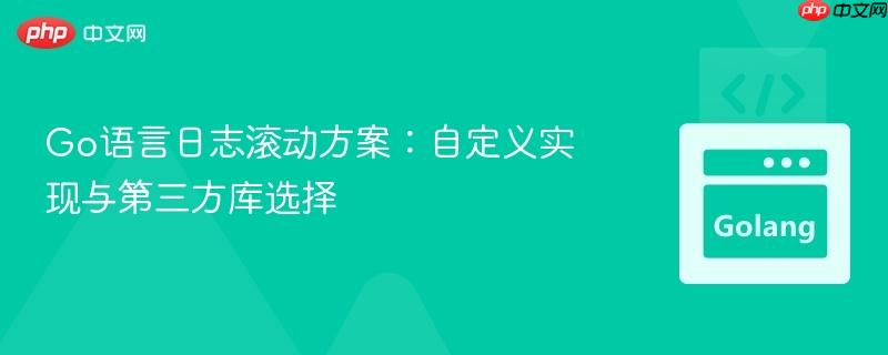 go语言日志滚动方案：自定义实现与第三方库选择