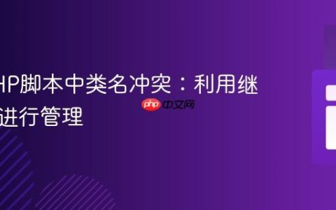 解决PHP脚本中类名冲突：利用继承机制进行管理