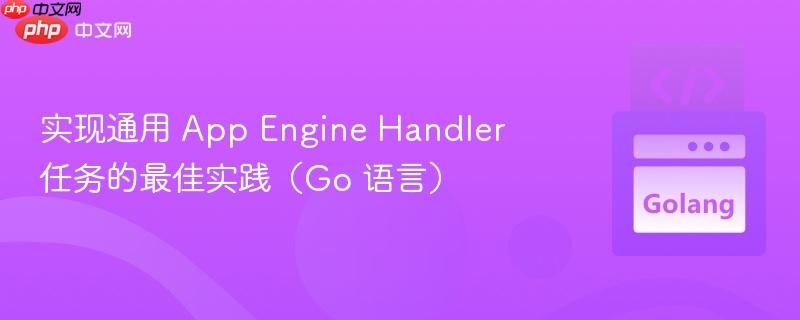 实现通用 app engine handler 任务的最佳实践(go 语言)