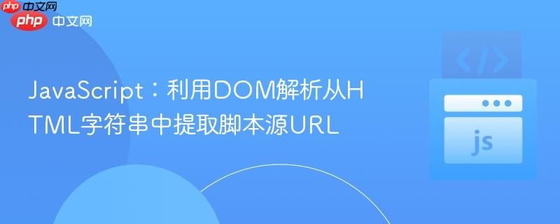 JavaScript:利用DOM解析从HTML字符串中提取脚本源URL