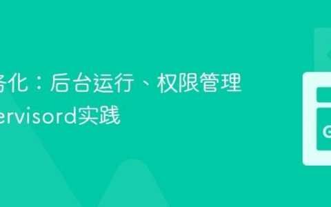 Go服务化：后台运行、权限管理与Supervisord实践
