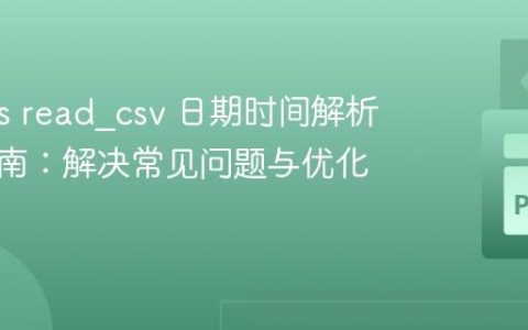 Pandas read_csv 日期时间解析深度指南：解决常见问题与优化实践