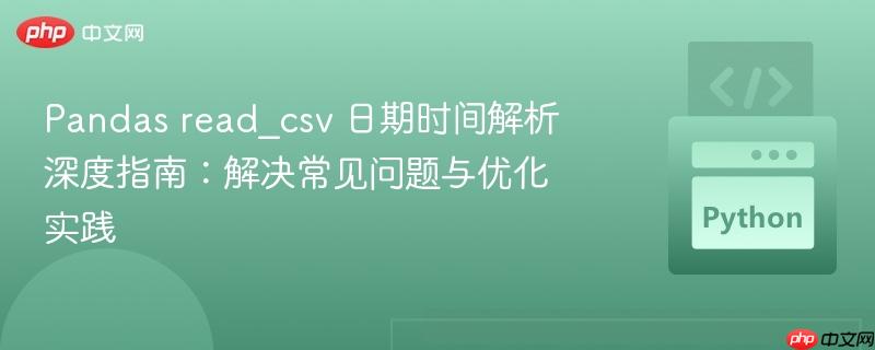 Pandas read_csv 日期时间解析深度指南:解决常见问题与优化实践