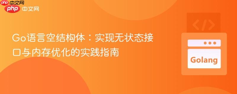 Go语言空结构体:实现无状态接口与内存优化的实践指南