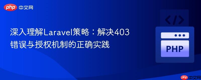 深入理解laravel策略:解决403错误与授权机制的正确实践