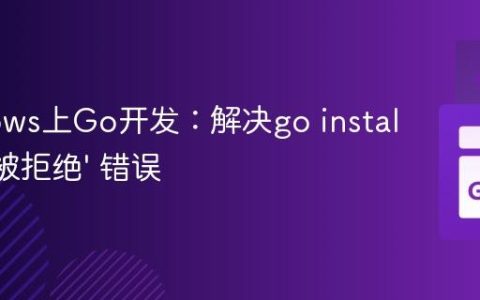 Windows上Go开发：解决go install ‘访问被拒绝’ 错误