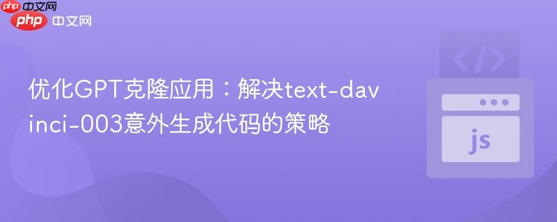 优化GPT克隆应用:解决text-davinci-003意外生成代码的策略