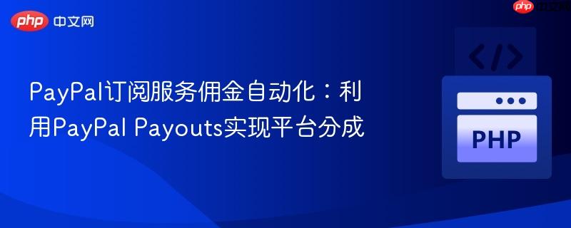 PayPal订阅服务佣金自动化:利用PayPal Payouts实现平台分成