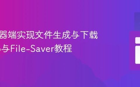 在浏览器端实现文件生成与下载：Blob与File-Saver教程