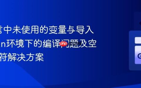 Go语言中未使用的变量与导入：Gwan环境下的编译问题及空白标识符解决方案