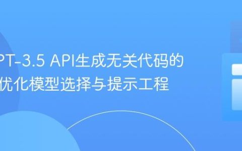 解决GPT-3.5 API生成无关代码的问题：优化模型选择与提示工程