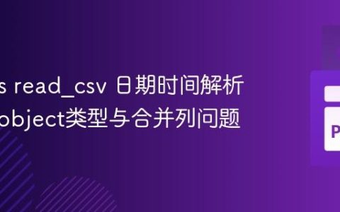 Pandas read_csv 日期时间解析：解决object类型与合并列问题