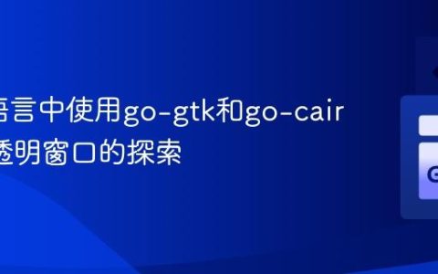 在Go语言中使用go-gtk和go-cairo实现透明窗口的探索