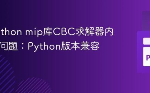解决Python mip库CBC求解器内核崩溃问题：Python版本兼容性指南