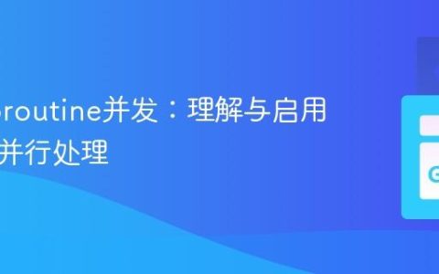 Go Goroutine并发：理解与启用真正的并行处理