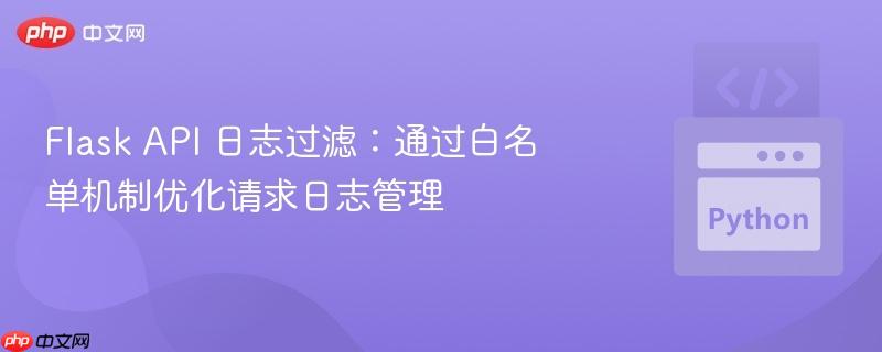 flask api 日志过滤:通过白名单机制优化请求日志管理
