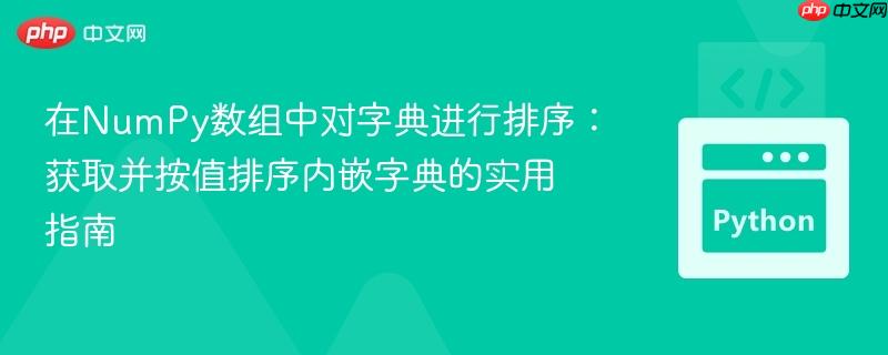 在NumPy数组中对字典进行排序：获取并按值排序内嵌字典的实用指南