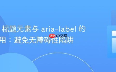 HTML 标题元素与 aria-label 的正确使用：避免无障碍性陷阱
