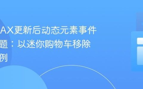 解决AJAX更新后动态元素事件失效问题：以迷你购物车移除按钮为例