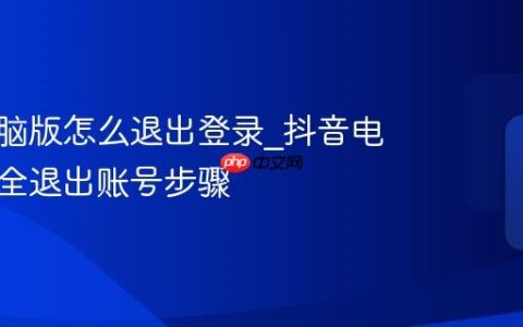 抖音电脑版怎么退出登录_抖音电脑版安全退出账号步骤
