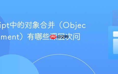 JavaScript中的对象合并（Object Assignment）有哪些深层次问题？