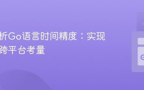 深入解析Go语言时间精度：实现机制与跨平台考量