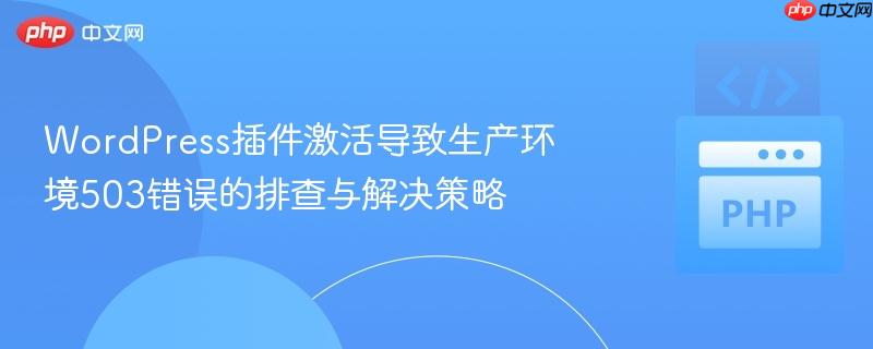 WordPress插件激活导致生产环境503错误的排查与解决策略