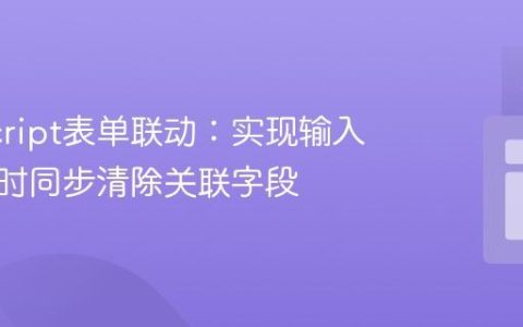 JavaScript表单联动：实现输入框清空时同步清除关联字段
