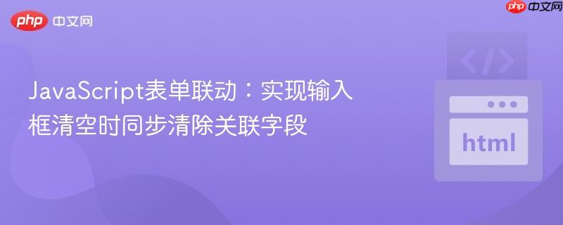 JavaScript表单联动:实现输入框清空时同步清除关联字段