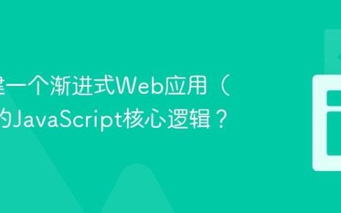 如何构建一个渐进式Web应用（PWA）的JavaScript核心逻辑？