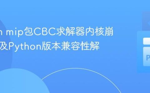 Python mip包CBC求解器内核崩溃问题及Python版本兼容性解决方案