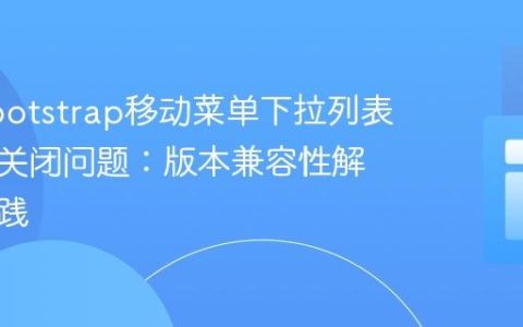 解决Bootstrap移动菜单下拉列表点击不关闭问题：版本兼容性解析与实践