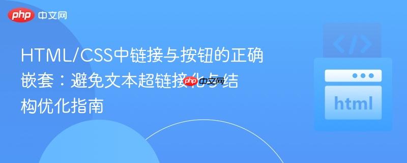 HTML/CSS中链接与按钮的正确嵌套:避免文本超链接化与结构优化指南