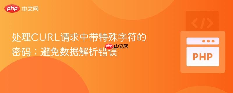 处理CURL请求中带特殊字符的密码:避免数据解析错误
