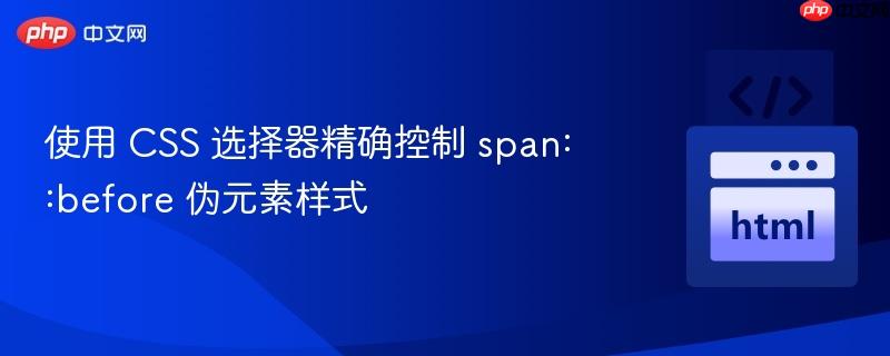 使用 css 选择器精确控制 span::before 伪元素样式