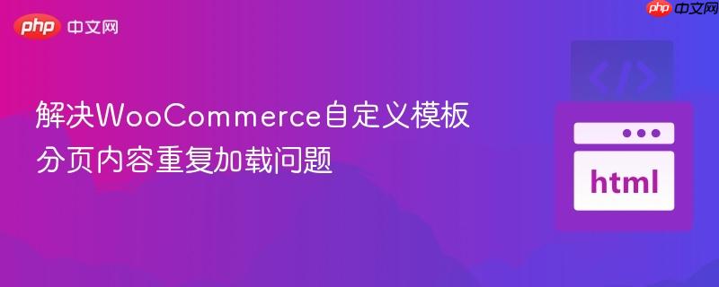 解决woocommerce自定义模板分页内容重复加载问题