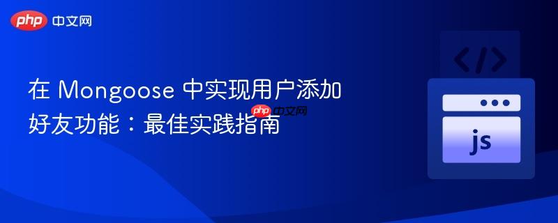 在 mongoose 中实现用户添加好友功能:最佳实践指南