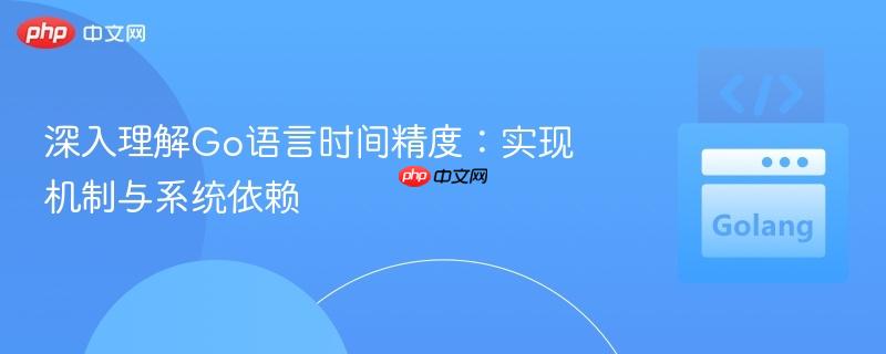 深入理解Go语言时间精度:实现机制与系统依赖