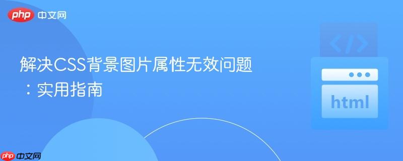 解决css背景图片属性无效问题：实用指南