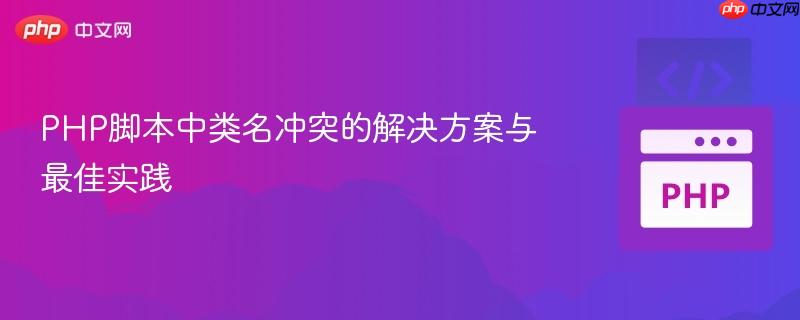 PHP脚本中类名冲突的解决方案与最佳实践
