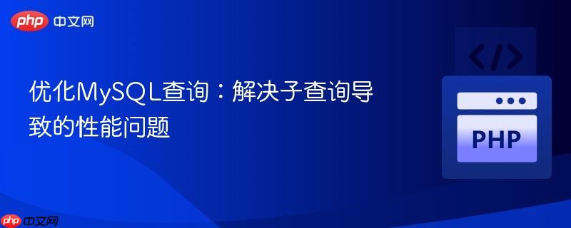 优化mysql查询:解决子查询导致的性能问题