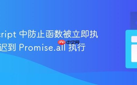 JavaScript 中防止函数被立即执行并延迟到 Promise.all 执行