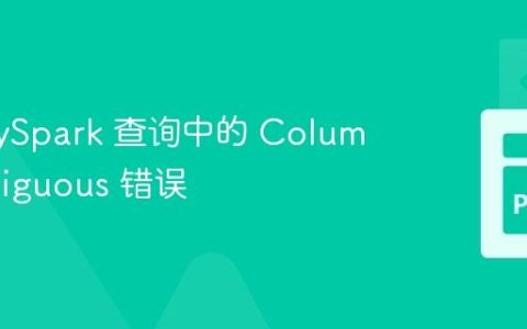 解决 PySpark 查询中的 Column Ambiguous 错误