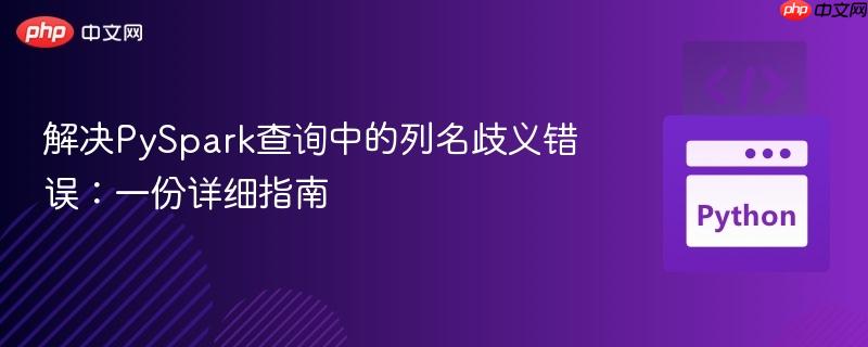 解决pyspark查询中的列名歧义错误:一份详细指南