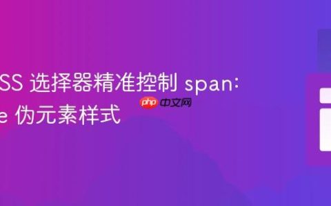 使用 CSS 选择器精准控制 span::before 伪元素样式