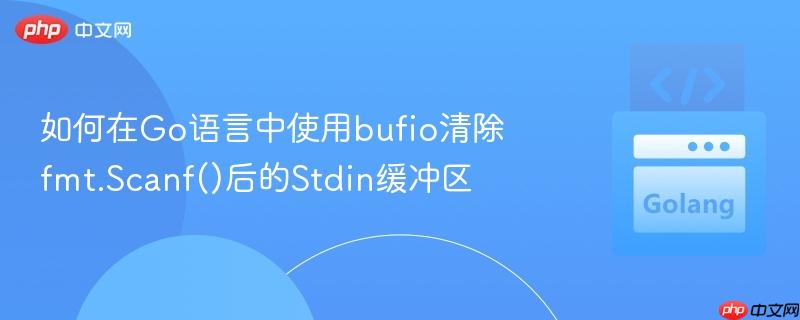 如何在go语言中使用bufio清除fmt.scanf()后的stdin缓冲区