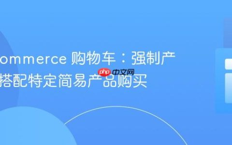 WooCommerce 购物车：强制产品变体搭配特定简易产品购买