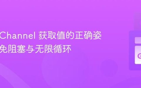 从 Go Channel 获取值的正确姿势：避免阻塞与无限循环