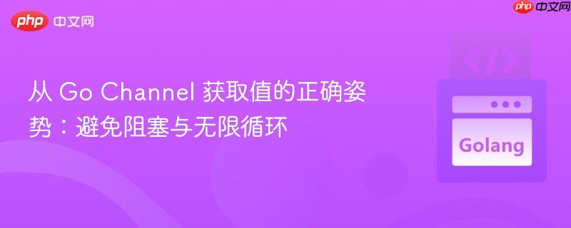 从 go channel 获取值的正确姿势:避免阻塞与无限循环